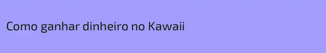 Como ganhar dinheiro no Kawaii